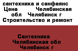 сантехника и санфаянс › Цена ­ 999 - Челябинская обл., Челябинск г. Строительство и ремонт » Сантехника   . Челябинская обл.,Челябинск г.